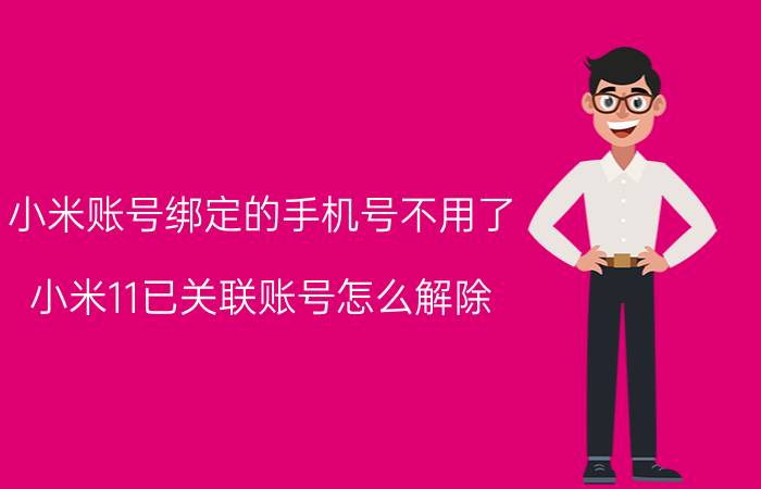 小米账号绑定的手机号不用了 小米11已关联账号怎么解除？